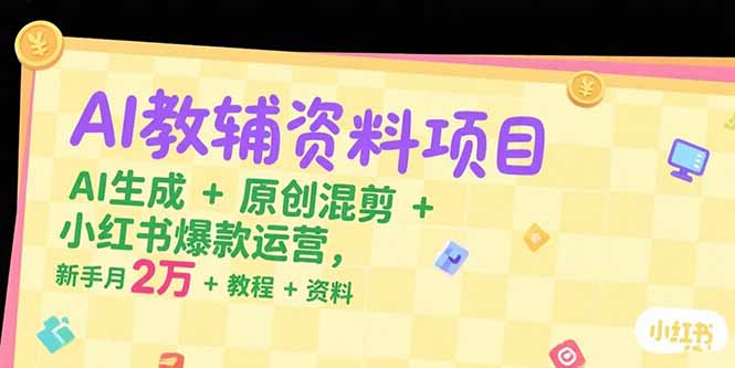 [小红书]（15343期）AI教辅资料项目，AI生成+原创混剪+小红书爆款运营，新手月入2万+教程+资料-第1张图片-智慧创业网