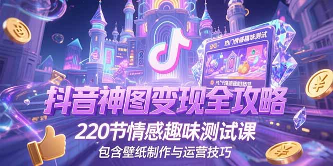 [短视频运营]（15264期）抖音神图变现全攻略，220节情感趣味测试课，包含壁纸制作与运营技巧-第1张图片-智慧创业网