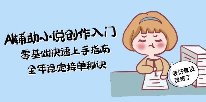 [人工智能]（15067期）AI辅助小说创作入门，零基础快速上手指南，全年稳定接单秘诀
