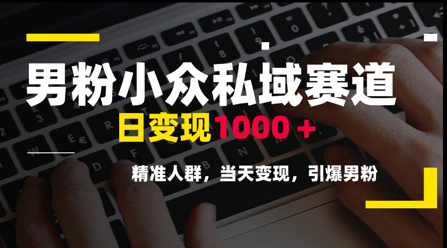 [引流-涨粉-软件]（15092期）男粉小众私域赛道，日变现1000＋，精准人群，当天变现，引爆男粉-第1张图片-智慧创业网