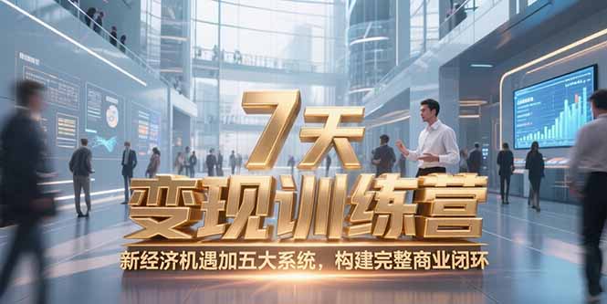 [创业项目]（15200期）7天咨询师变现训练营，新经济机遇加五大系统，构建完整商业闭环