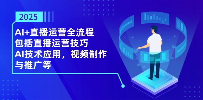 [直播玩法]（14523期）2025AI+直播运营全流程，包括直播运营技巧，AI技术应用，视频制作与推广等