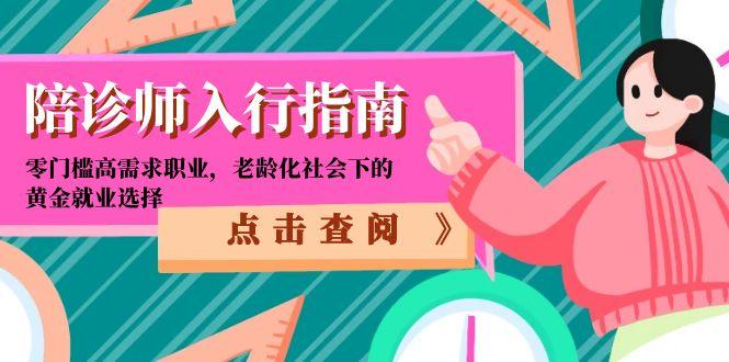 [创业项目]（15042期）陪诊师入行指南：零门槛高需求职业，老龄化社会下的黄金就业选择
