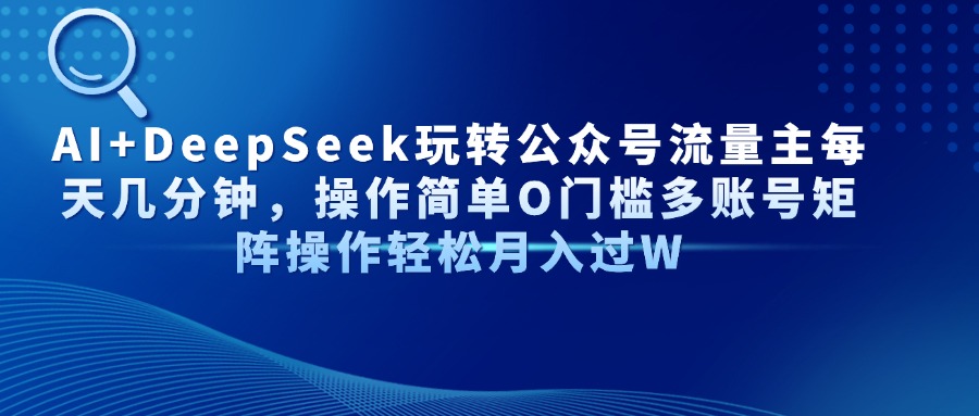 [公众号]（14398期）AI+DeepSeek玩转公众号流量主每天几分钟，操作简单O门槛多账号矩阵操作...
