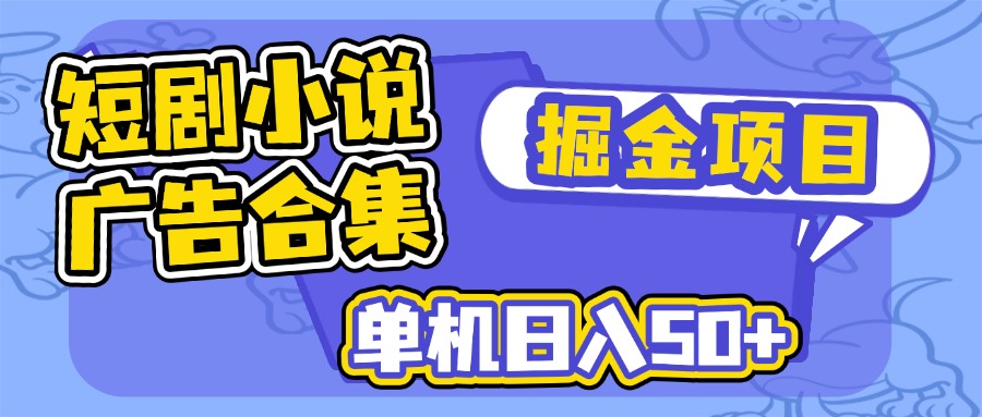 [虚拟项目]（14456期）短剧小说合集广告掘金项目，单机日入50+