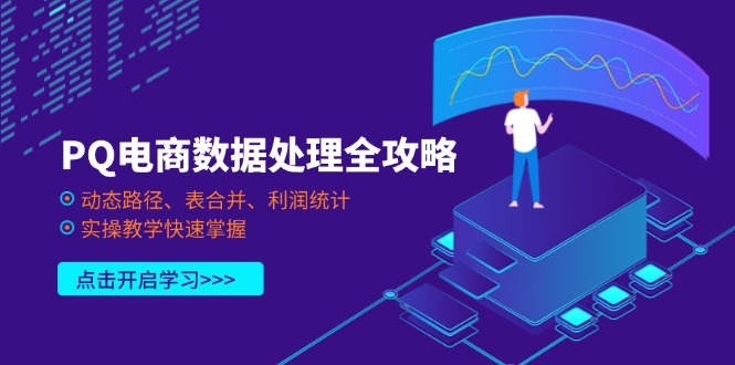 [国内电商]（14240期）PQ电商数据处理全攻略，动态路径、表合并、利润统计，实操教学快速掌握