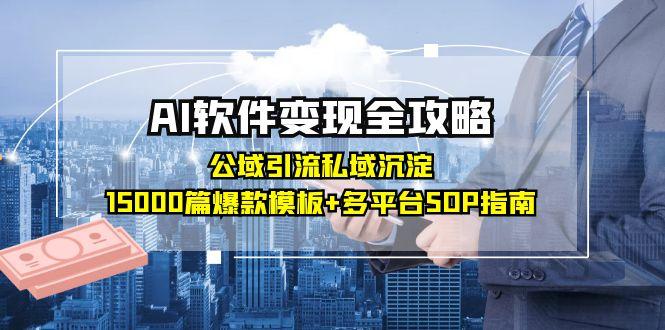 [人工智能]（15046期）AI软件变现全攻略：公域引流私域沉淀，15000篇爆款模板+多平台SOP指南