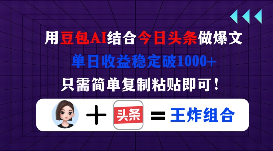 [虚拟项目]（14334期）用豆包结合今日头条做爆文，单日收益稳定破1000+，只需简单复制粘贴即可！