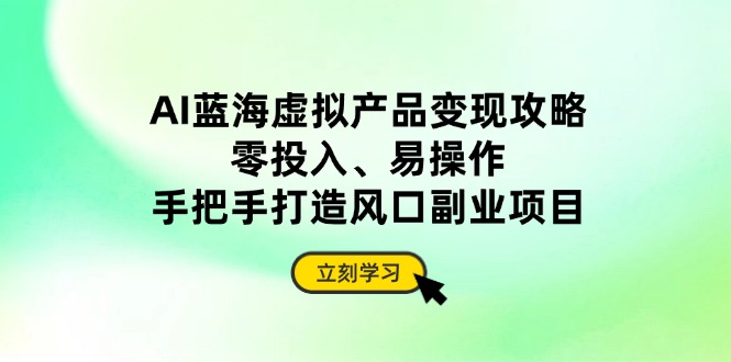 [虚拟项目]（14359期）AI蓝海虚拟产品变现攻略，零投入、易操作，手把手打造风口副业项目