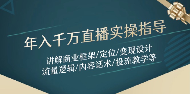 [创业项目]（14664期）年入千万直播实操指导：讲解商业框架/定位/变现设计/流量逻辑/内容话术/等