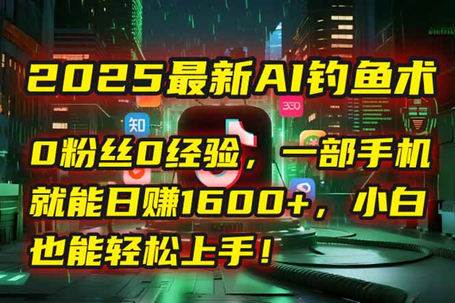 [虚拟项目]（15163期）2025最新AI钓鱼术：0粉丝0经验，一部手机就能开启自动赚钱模式！