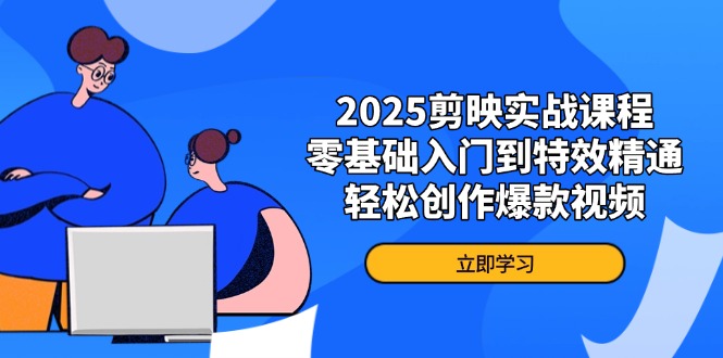 [短视频运营]（14271期）2025剪映实战课程，零基础入门到特效精通，轻松创作爆款视频