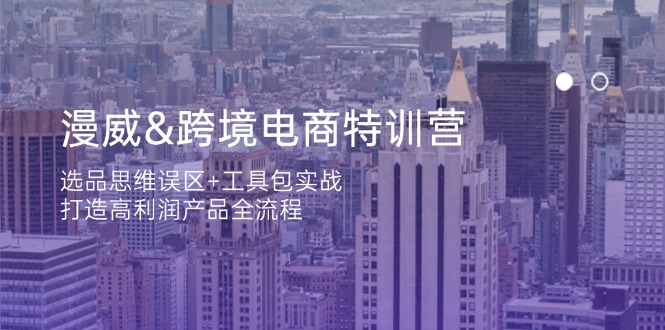 [跨境电商]（14295期）漫威 跨境电商特训营：选品思维误区+工具包实战，打造高利润产品全流程