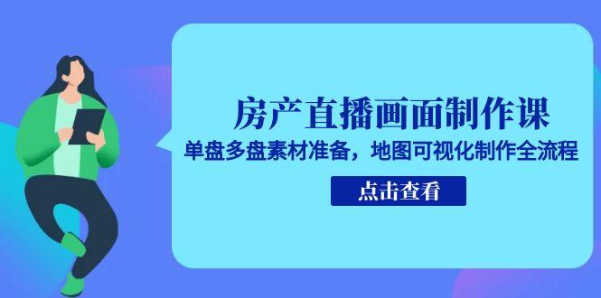 [直播玩法]（15156期）房产直播画面制作课，单盘多盘素材准备，地图可视化制作全流程