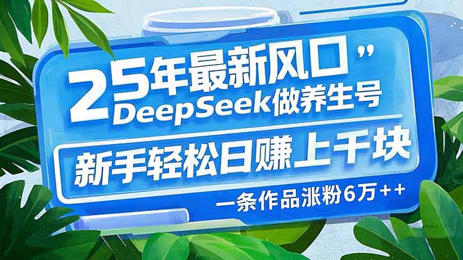 [虚拟项目]（14341期）25年最新风口，用DeepSeek做养生号，新手轻松日赚上千块，一条作品涨粉...