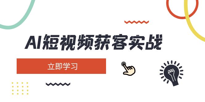 [短视频运营]（14547期）AI短视频获客实战：涵盖矩阵营销、搭建、定位、素材拍摄、起号、变现等