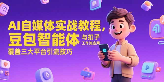 [新媒体]（15275期）AI自媒体实战教程，豆包智能体与扣子工作流应用，覆盖三大平台引流技巧