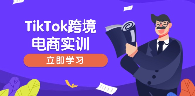 [跨境电商]（14289期）TikTok跨境电商实训，开店准备与选品策略，助力新手快速上手, 精准运营-第1张图片-智慧创业网