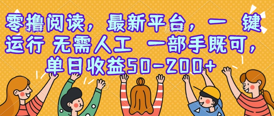 [虚拟项目]（15436期）零撸阅读，最新平台，一键运行，无需人工 一部手机即可，单日收益50-200+