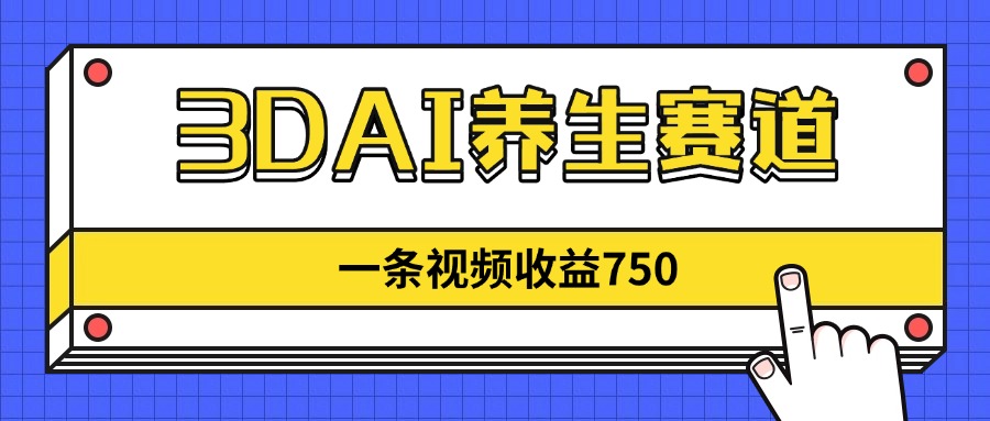[短视频运营]（14451期）3DAI养生赛道，一条视频赚了750，新蓝海，目前做的人不多！