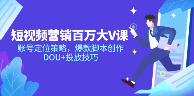 [短视频运营]（14920期）短视频营销百万大V课，账号定位策略，爆款脚本创作，DOU+投放技巧