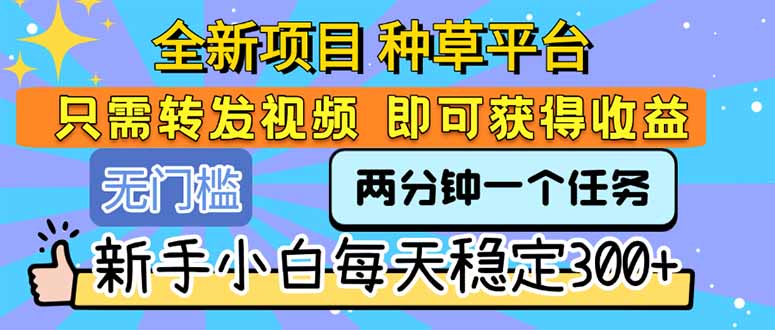 [虚拟项目]（15413期）全新项目 种草平台 只需要转发任务视频 即可获得收益 新手小白每天300+