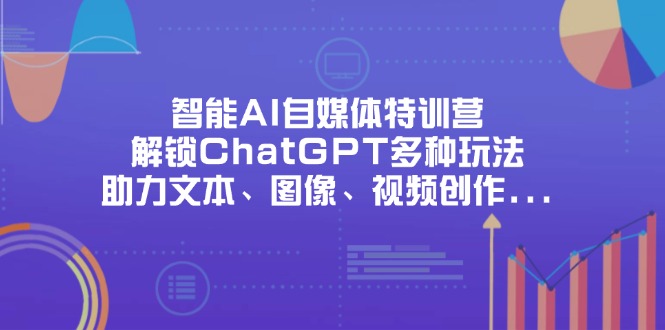 [人工智能]（14245期）智能AI自媒体特训营，解锁ChatGPT多种玩法，助力文本、图像、视频创作...