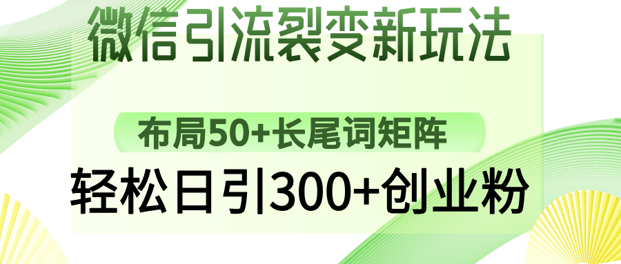 [引流-涨粉-软件]（14451期）微信引流裂变新玩法：布局50+长尾词矩阵，轻松日引300+创业粉