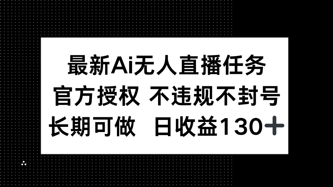 [直播玩法]（14605期）最新AI无人直播任务，官方授权 不违规不封号，长期可做，日收益130+