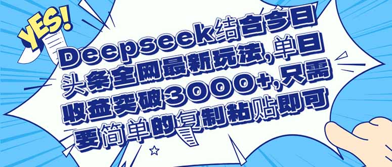 [虚拟项目]（14495期）Deepseek结合今日头条全网最新玩法，单日收益突破3000+，只需要简单的...