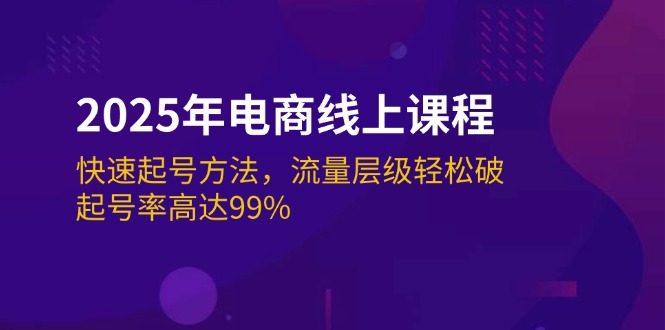 [国内电商]（14329期）2025年电商线上课程：快速起号方法，流量层级轻松破，起号率高达99%