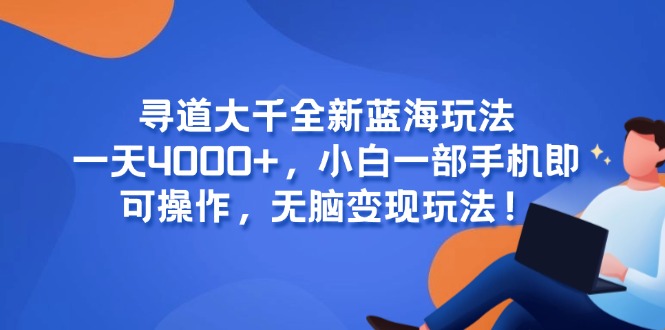 [虚拟项目]（15050期）寻道大千全新蓝海玩法，一天4000+，小白一部手机即可操作，无脑变现玩法！