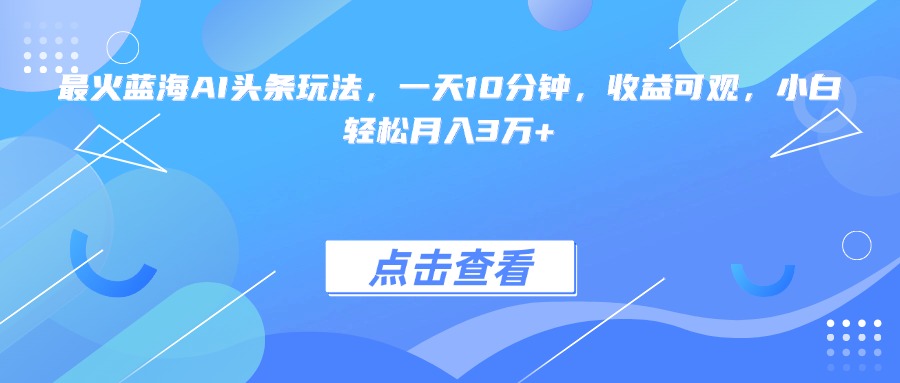 [虚拟项目]（15113期）最火蓝海AI头条玩法，一天10分钟，收益可观，小白轻松月入3万+