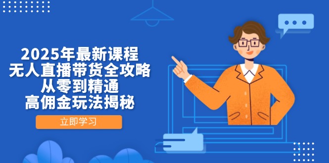 [直播玩法]（14378期）2025年最新课程，无人直播带货全攻略，从零到精通，高佣金玩法揭秘