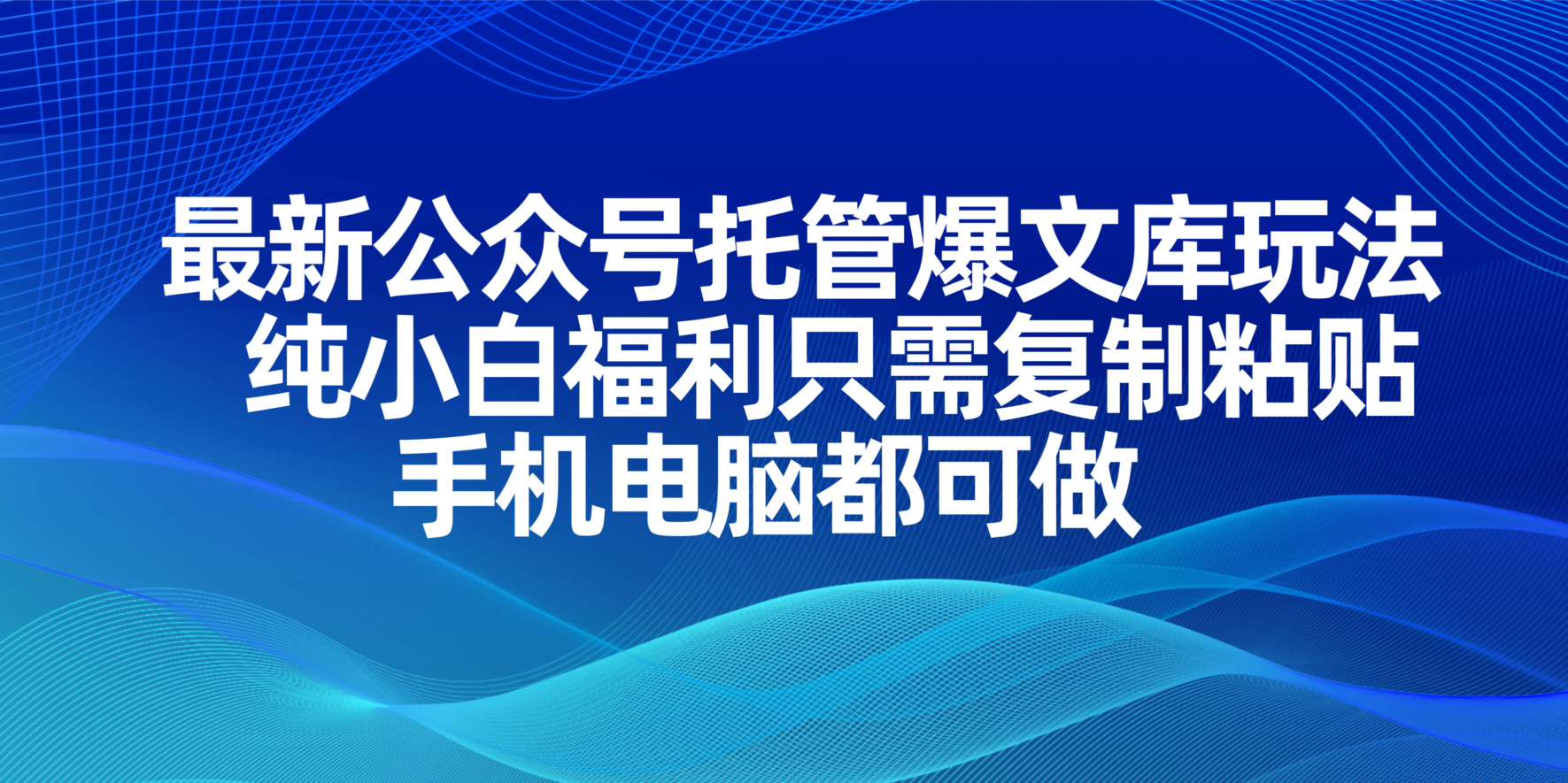 [公众号]（14235期）最新公众号托管爆文库玩法，纯小白福利只需复制粘贴，手机电脑都可做