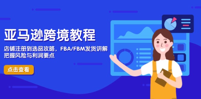 [跨境电商]（14500期）亚马逊跨境教程，店铺注册到选品攻略，FBA/FBM发货讲解，把握风险与利润