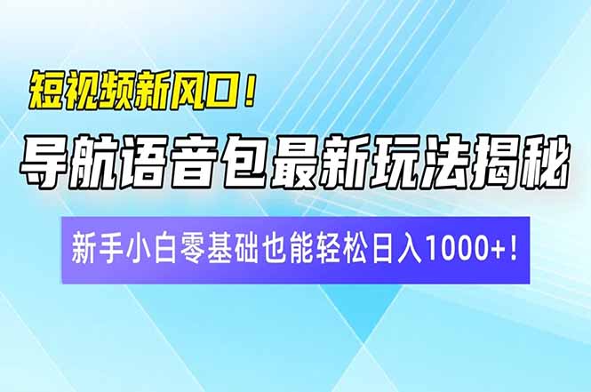 [虚拟项目]（14492期）短视频新风口！导航语音包最新玩法揭秘，新手小白零基础也能轻松日入10...