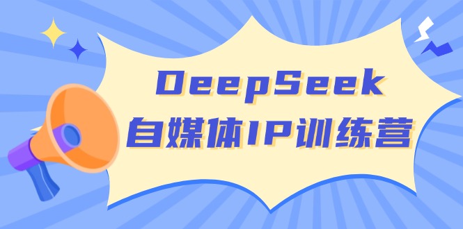 [新媒体]（14441期）DeepSeek自媒体IP训练营，掌握四位定位法 长板变现模型 开启自媒体新篇章