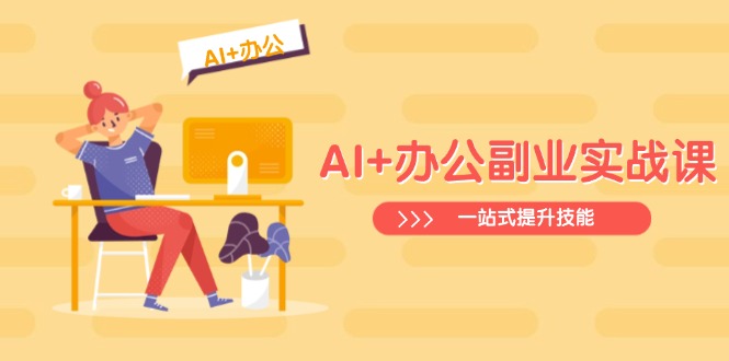 [人工智能]（14535期）AI+办公副业实战课：从Excel到PPT，从行业分析到视频制作，一站式提升技能