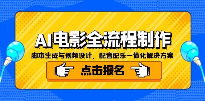 [人工智能]（15106期）AI电影全流程制作，脚本生成与视频设计，配音配乐一体化解决方案