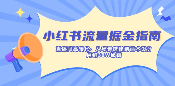 [小红书]（14174期）小红书流量掘金指南：直播间高转化：从场景搭建到话术设计，月销30W秘籍-第1张图片-智慧创业网