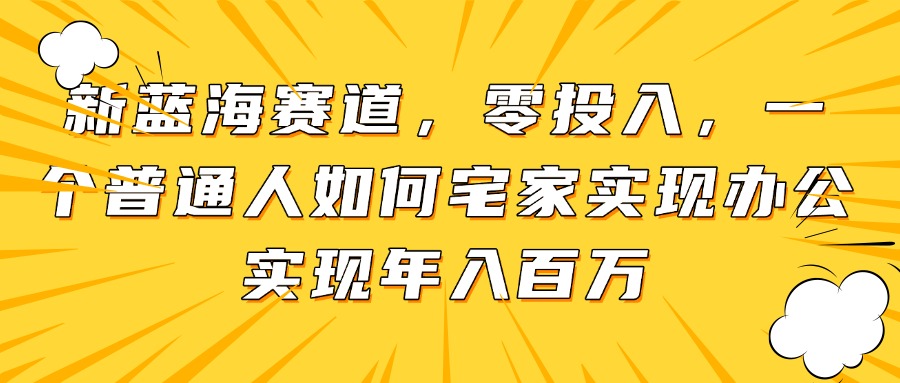 [虚拟项目]（14700期）新蓝海赛道，零投入，一个普通人如何宅家办公实现年入百万