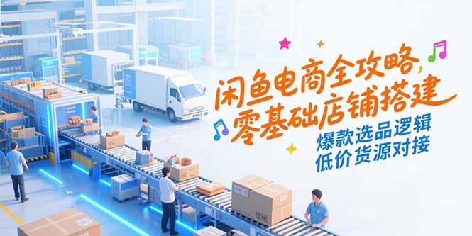 [无货源]（15325期）闲鱼电商全攻略，零基础店铺搭建，爆款选品逻辑，低价货源对接