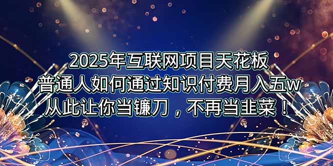 [热门给力项目]（15354期）2025年互联网项目天花板，普通人如何通过卖项目实现逆风翻盘，月入5W＋！