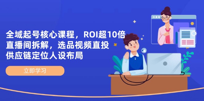 [直播玩法]（14445期）全域起号核心课程，ROI超10倍直播间拆解，选品直投，供应链定位人设布局