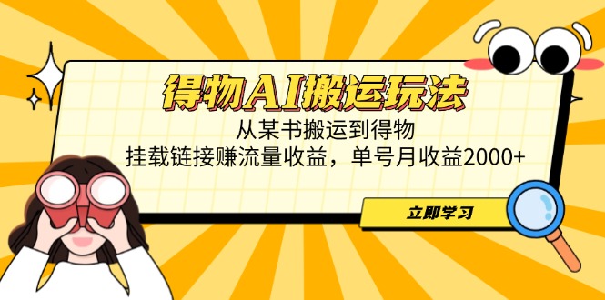 [热门给力项目]（14604期）得物AI搬运玩法，从某书搬运到得物，挂载链接赚流量收益，单号月收益2000+