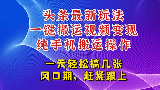 [热门给力项目]（15237期）今日头条最新玩法，一键搬运视频也能轻松变现，随随便便就爆百万流量，...