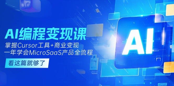 [人工智能]（15100期）AI编程变现课：掌握Cursor工具+变现，一年学会MicroSaaS产品全流程 (更新)