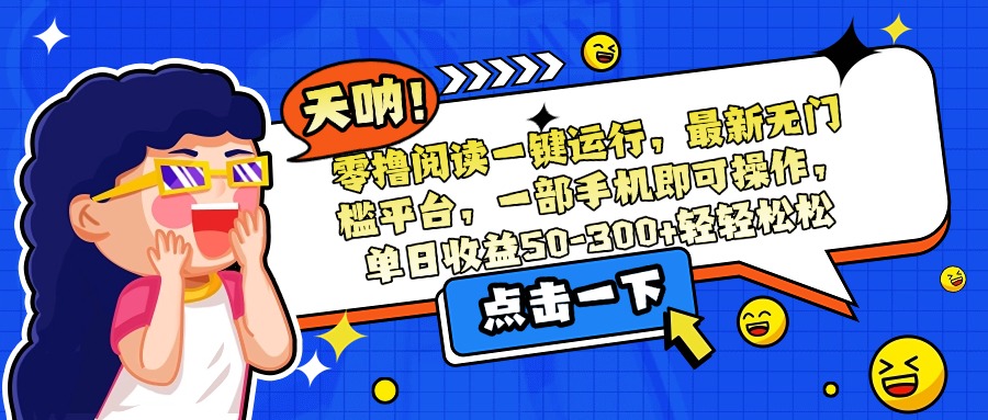 [虚拟项目]（15338期）零撸阅读一键运行，最新无门槛平台，一部手机即可操作，单日收益50-300...