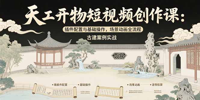 [热门给力项目]（15418期）天工开物短视频创作课：插件配置与基础操作，场景动画全流程 古建案例实战